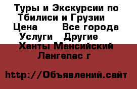 Туры и Экскурсии по Тбилиси и Грузии. › Цена ­ 1 - Все города Услуги » Другие   . Ханты-Мансийский,Лангепас г.